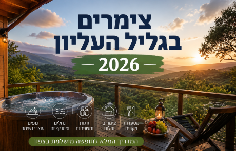 צימרים בגליל העליון 2026 – המדריך המלא עם מחירים, אזורים וטיפים
